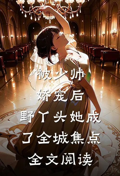 被少帅娇宠后，野丫头她成了全城焦点全文阅读