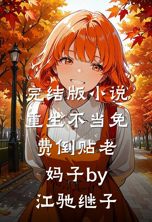 完结版小说重生不当免费倒贴老妈子by江驰继子