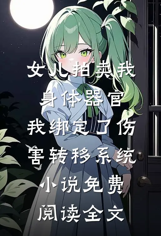 女儿拍卖我身体器官，我绑定了伤害转移系统小说免费阅读全文