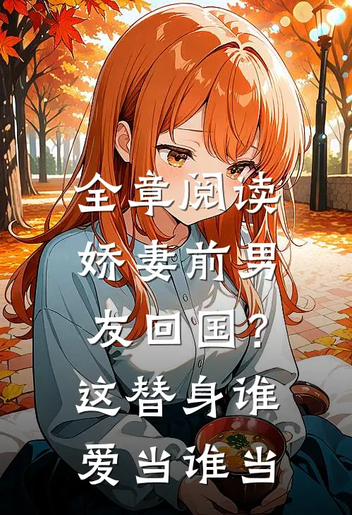 全章阅读娇妻前男友回国？这替身谁爱当谁当