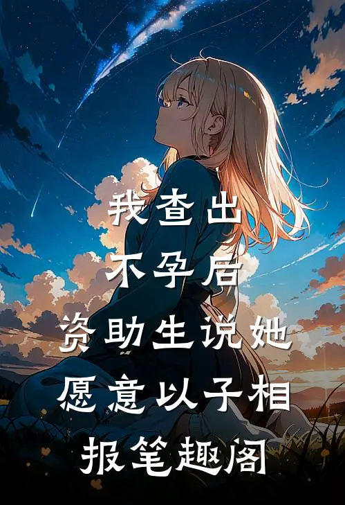 我查出不孕后，资助生说她愿意以子相报笔趣阁