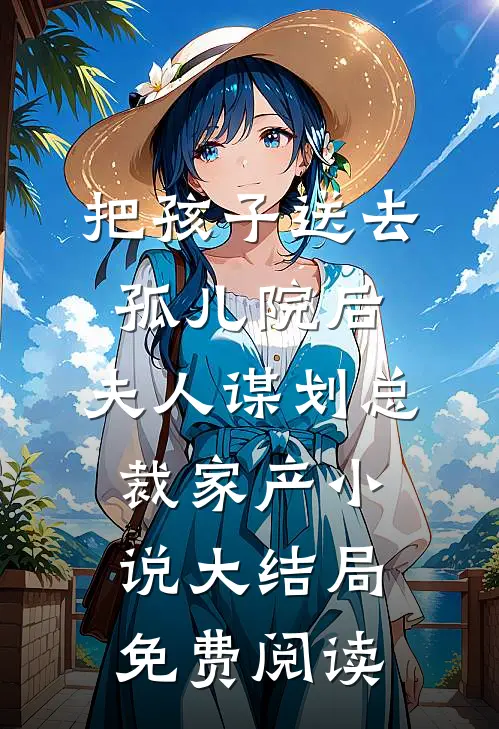 把孩子送去孤儿院后，夫人谋划总裁家产小说大结局免费阅读