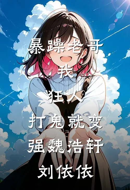 暴躁老哥：我，狂人，打鬼就变强魏浩轩刘依依