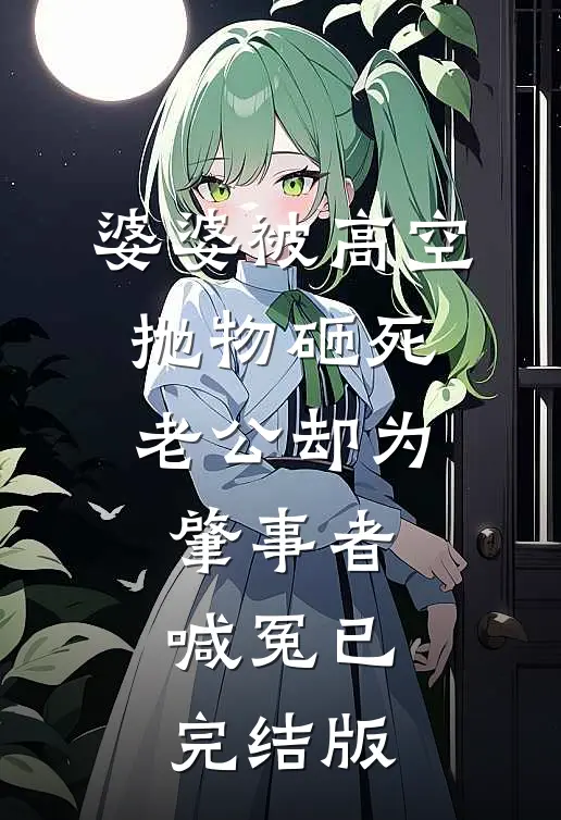婆婆被高空抛物砸死，老公却为肇事者喊冤已完结版