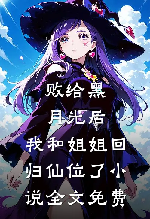 败给黑月光后，我和姐姐回归仙位了小说全文免费