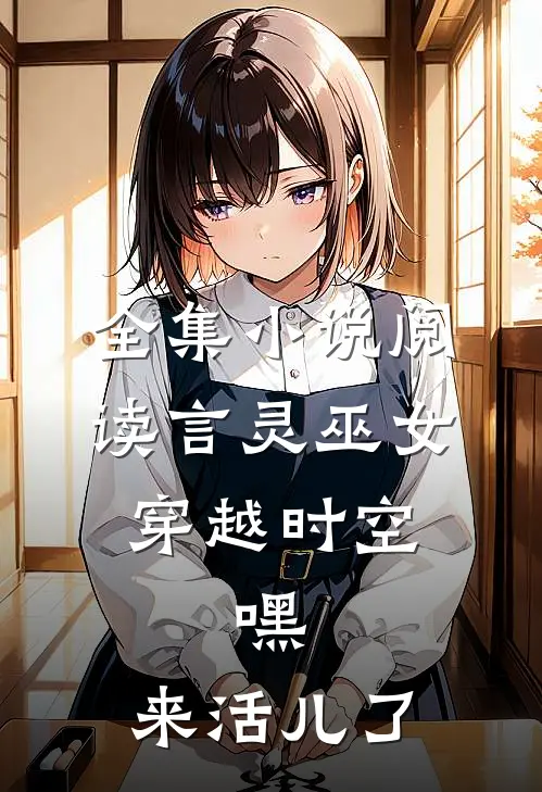 全集小说阅读言灵巫女穿越时空：嘿，来活儿了
