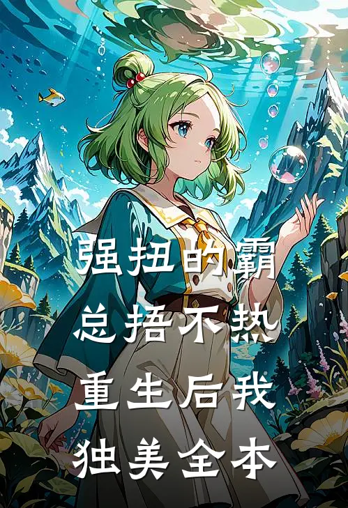 强扭的霸总捂不热，重生后我独美全本