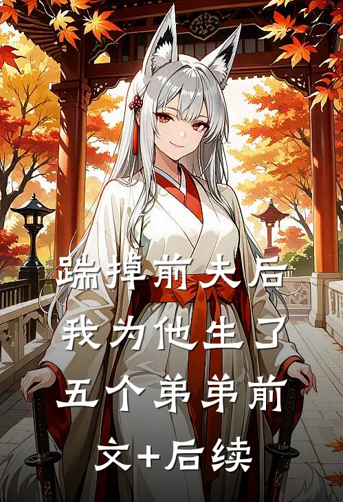 踹掉前夫后，我为他生了五个弟弟前文+后续
