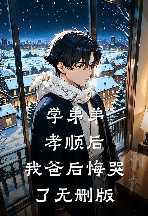 学弟弟孝顺后，我爸后悔哭了无删版