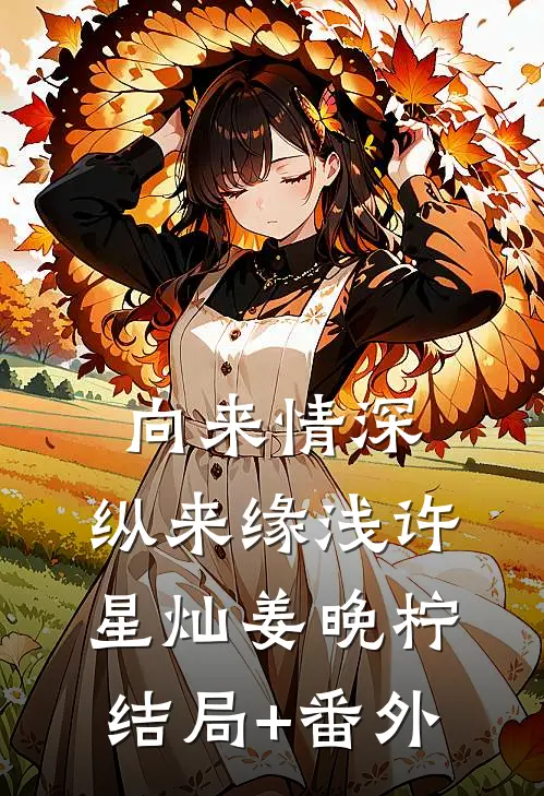 向来情深，纵来缘浅许星灿姜晚柠结局+番外