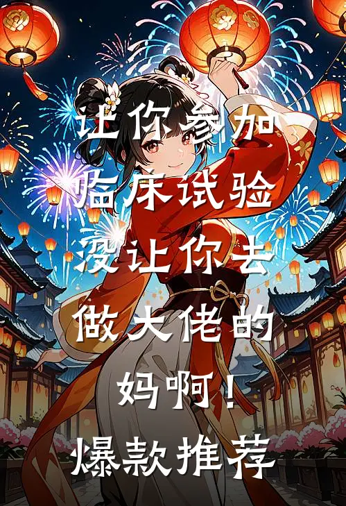 让你参加临床试验，没让你去做大佬的妈啊！爆款推荐
