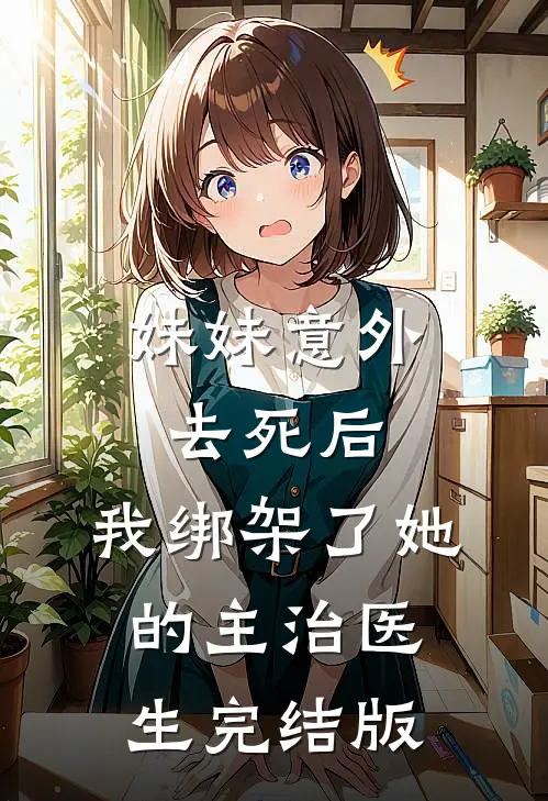 妹妹意外去死后，我绑架了她的主治医生完结版