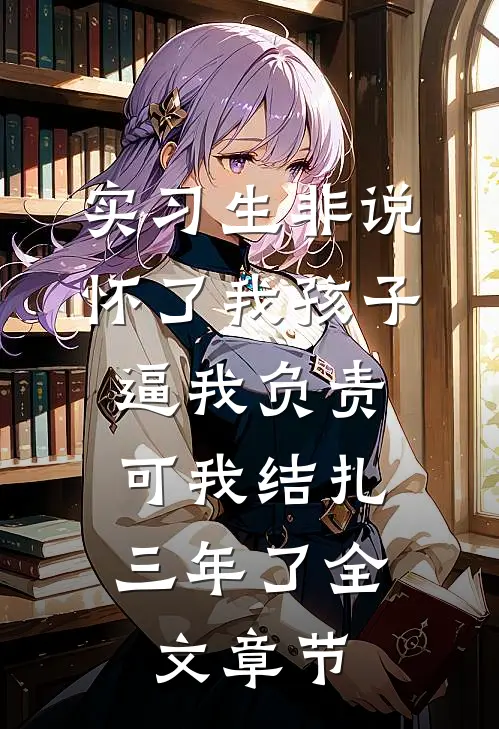实习生非说怀了我孩子逼我负责，可我结扎三年了全文章节