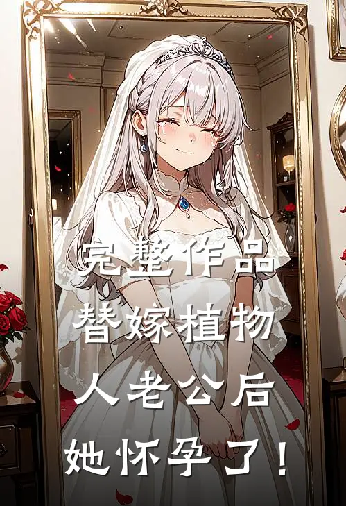 完整作品替嫁植物人老公后，她怀孕了！
