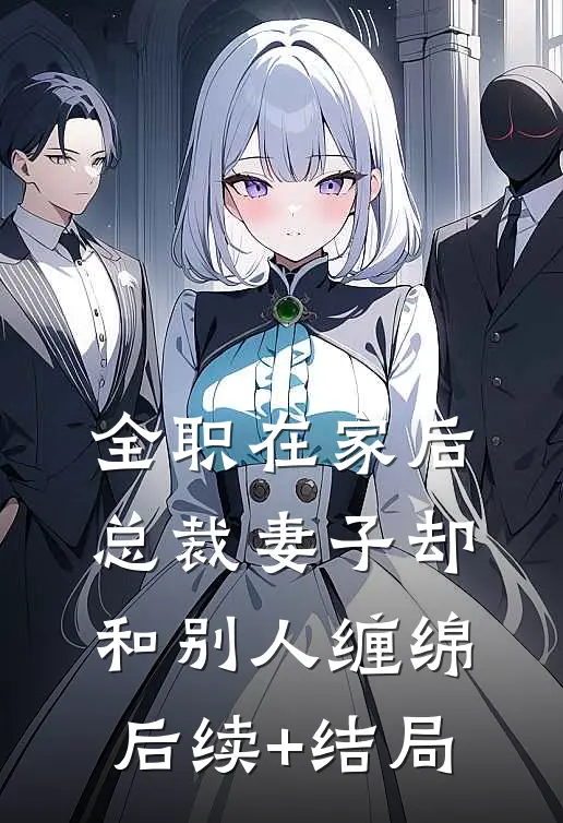 全职在家后，总裁妻子却和别人缠绵后续+结局