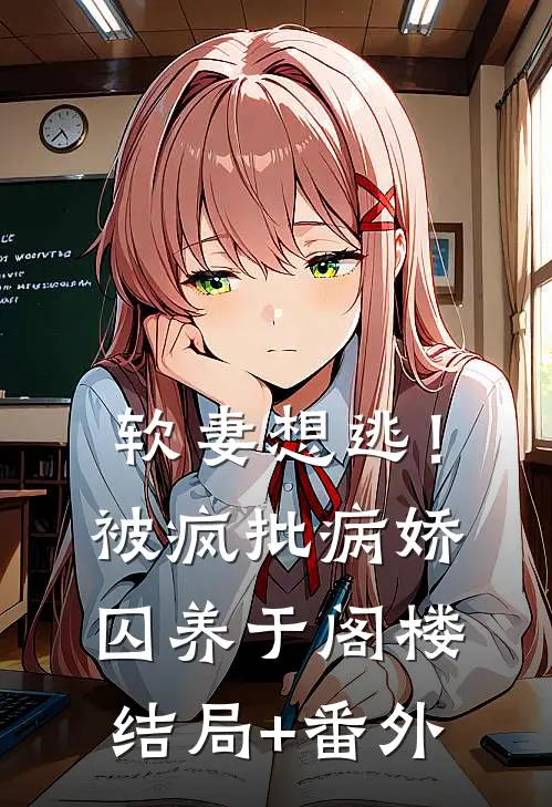 软妻想逃！被疯批病娇囚养于阁楼结局+番外