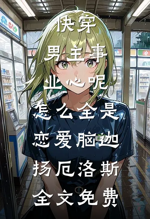 快穿：男主事业心呢，怎么全是恋爱脑迦扬厄洛斯全文免费