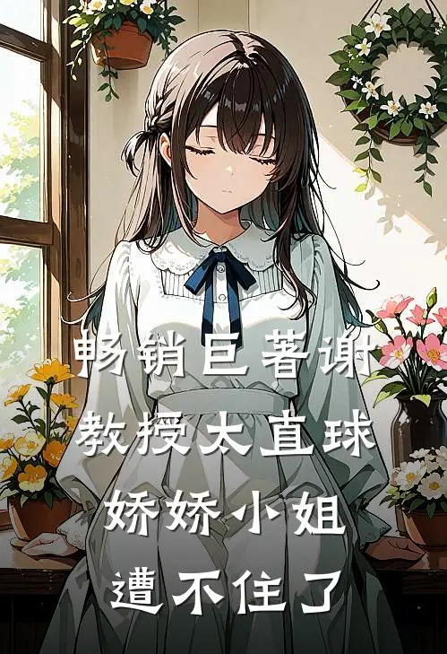 畅销巨著谢教授太直球，娇娇小姐遭不住了