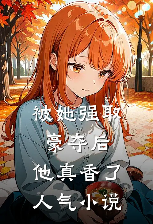 被她强取豪夺后，他真香了人气小说