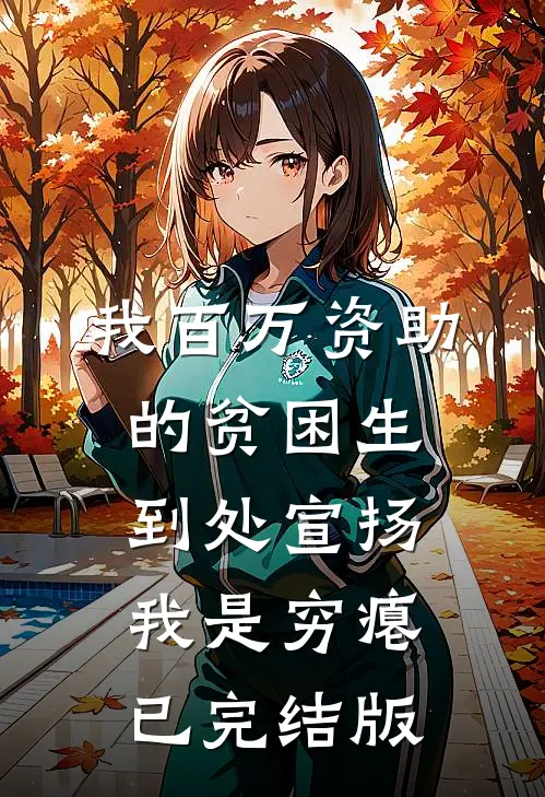 我百万资助的贫困生，到处宣扬我是穷瘪已完结版