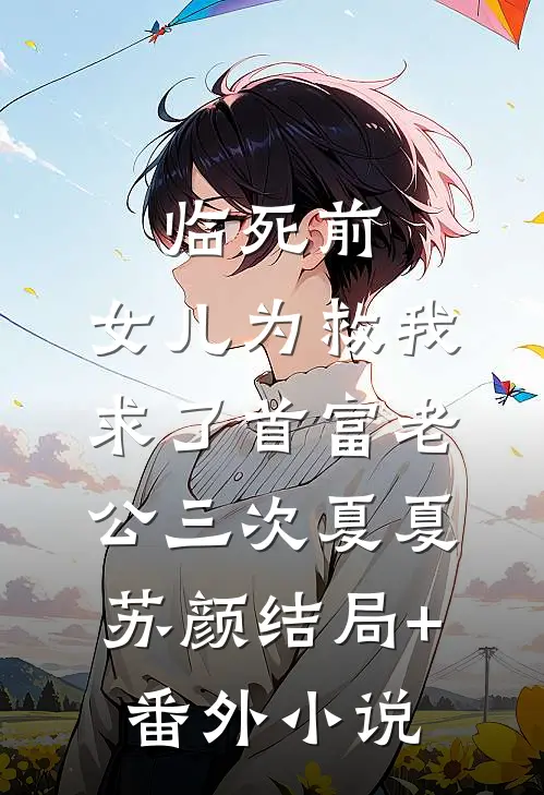 临死前，女儿为救我求了首富老公三次夏夏苏颜结局+番外小说