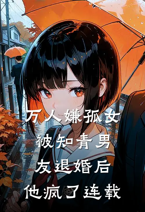 万人嫌孤女被知青男友退婚后，他疯了连载