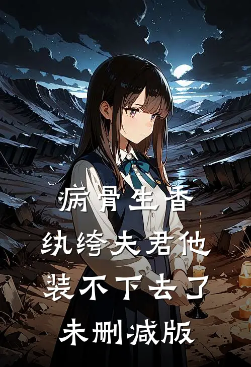 病骨生香，纨绔夫君他装不下去了未删减版