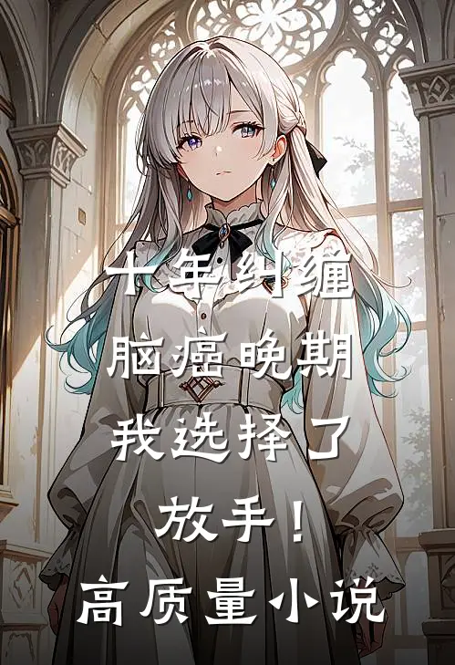 十年纠缠：脑癌晚期，我选择了放手！高质量小说