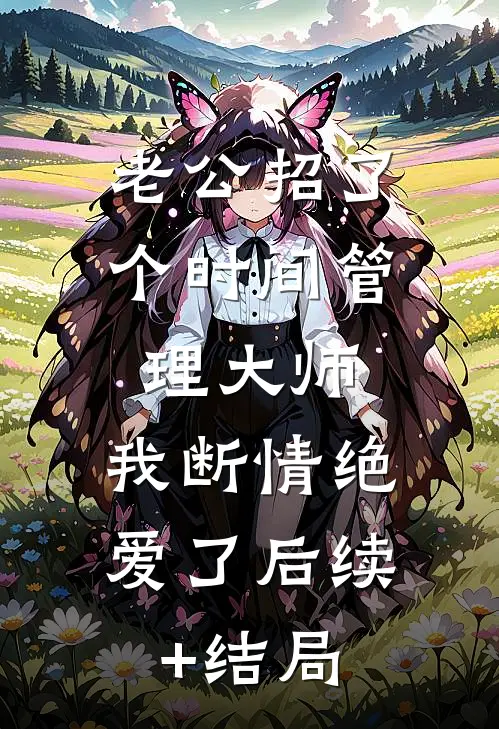 老公招了个时间管理大师，我断情绝爱了后续+结局