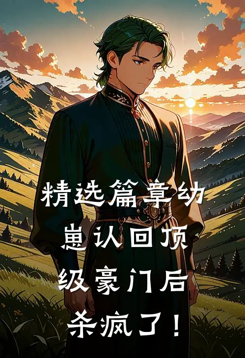精选篇章幼崽认回顶级豪门后，杀疯了！