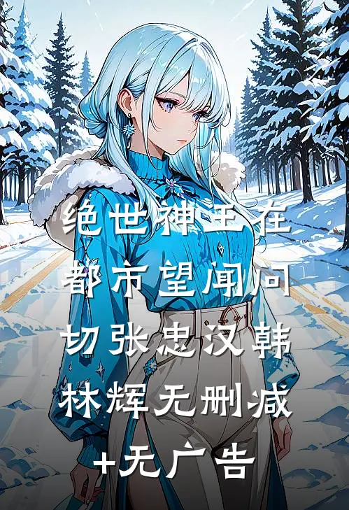 绝世神王在都市-望闻问切张忠汉韩林辉无删减+无广告
