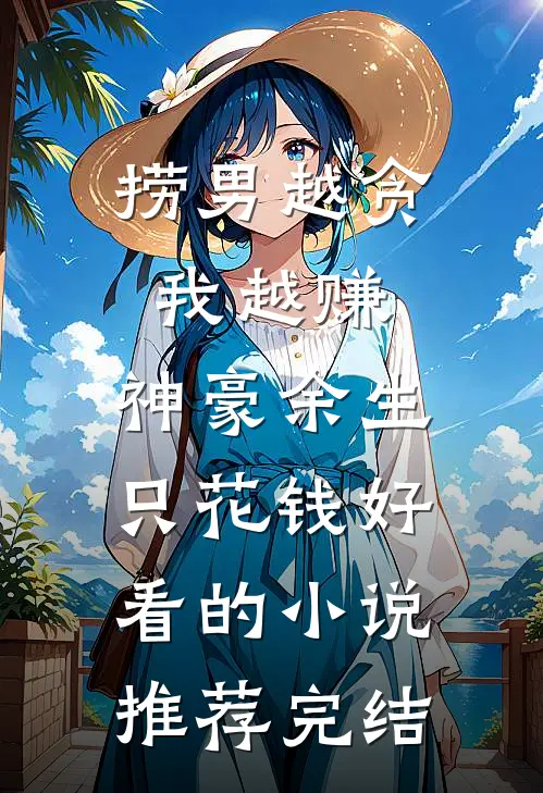 捞男越贪我越赚，神豪余生只花钱好看的小说推荐完结