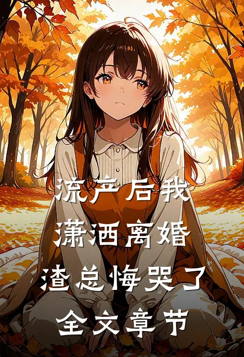 流产后我潇洒离婚，渣总悔哭了全文章节