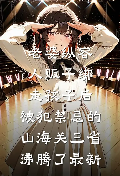老婆纵容人贩子绑走孩子后，被犯禁忌的山海关三省沸腾了最新