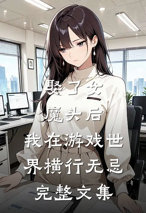 娶了女魔头后，我在游戏世界横行无忌完整文集