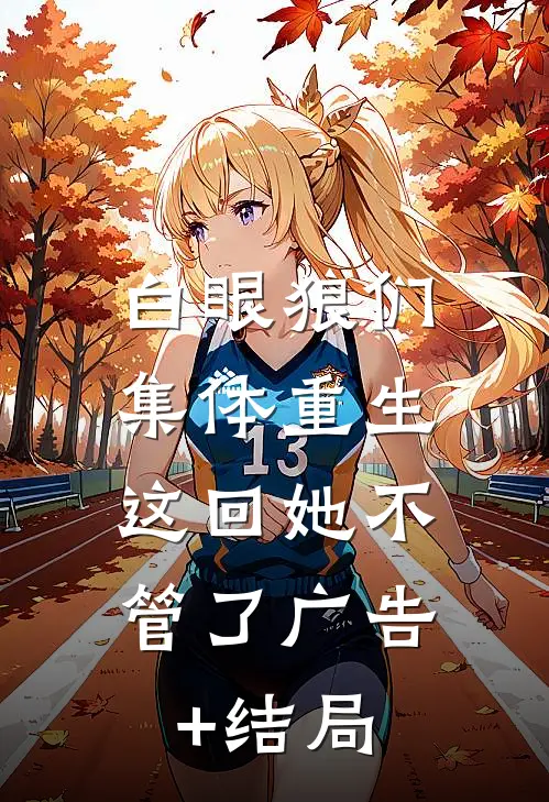 白眼狼们集体重生，这回她不管了广告+结局