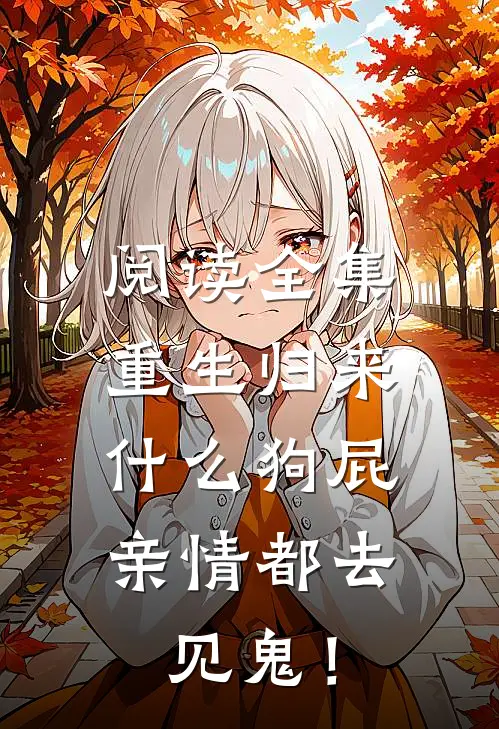 阅读全集重生归来，什么狗屁亲情都去见鬼！