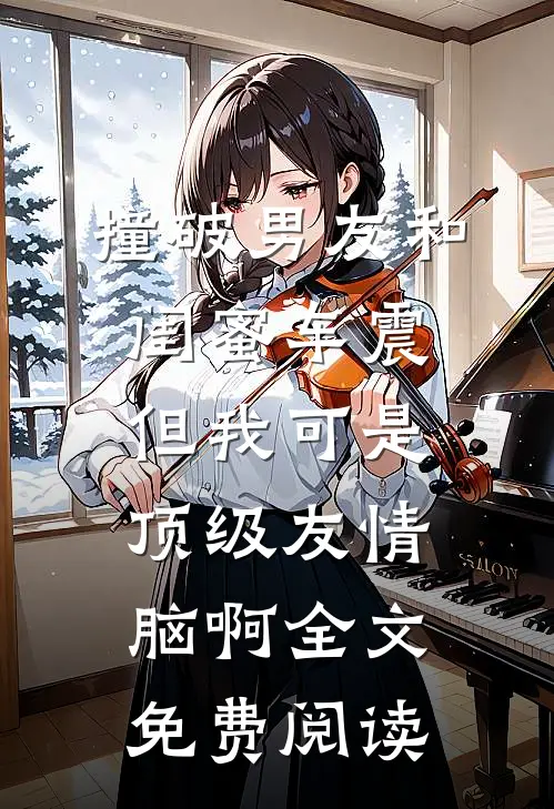 撞破男友和闺蜜车震，但我可是顶级友情脑啊全文免费阅读