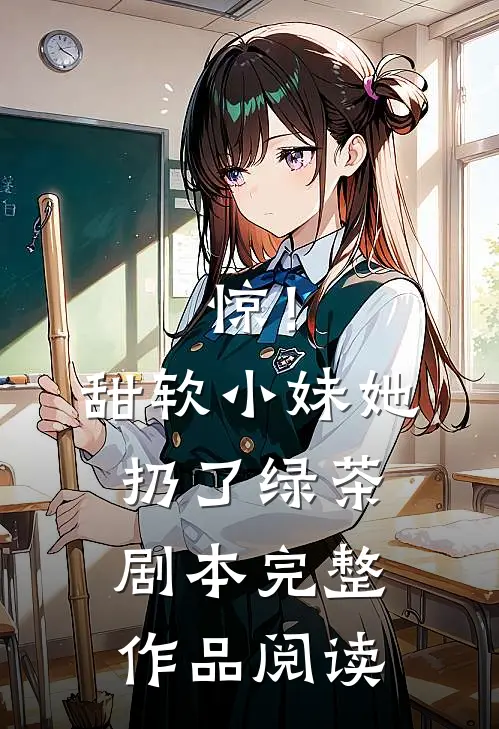 惊！甜软小妹她扔了绿茶剧本完整作品阅读