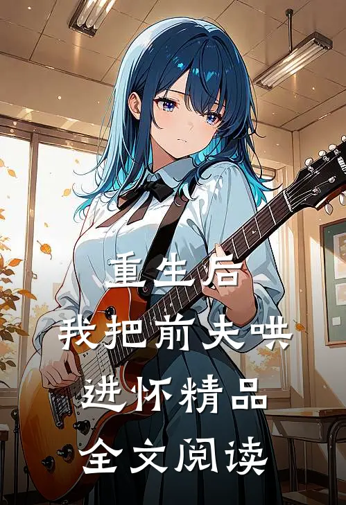 重生后，我把前夫哄进怀精品全文阅读