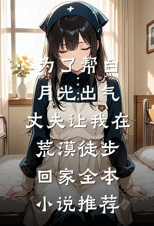 为了帮白月光出气，丈夫让我在荒漠徒步回家全本小说推荐