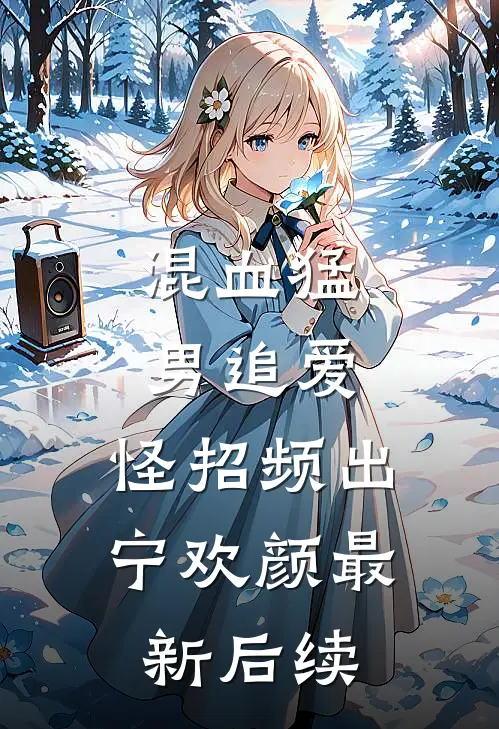 混血猛男追爱，怪招频出宁欢颜最新后续