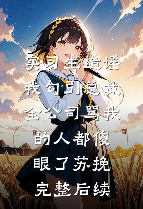 实习生造谣我勾引总裁，全公司骂我的人都傻眼了苏挽完整后续