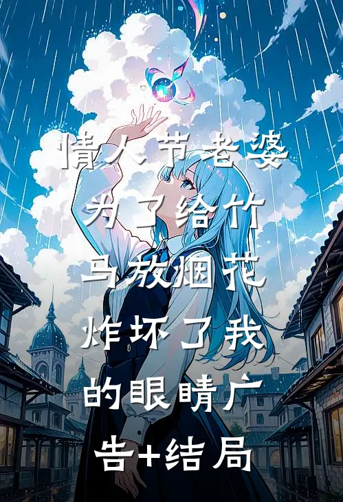 情人节老婆为了给竹马放烟花，炸坏了我的眼睛广告+结局