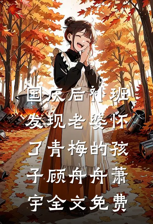 国庆后补班，发现老婆怀了青梅的孩子顾舟舟萧宇全文免费