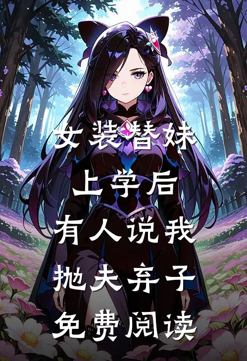 女装替妹上学后，有人说我抛夫弃子免费阅读