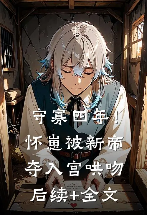 守寡四年！怀崽被新帝夺入宫哄吻后续+全文