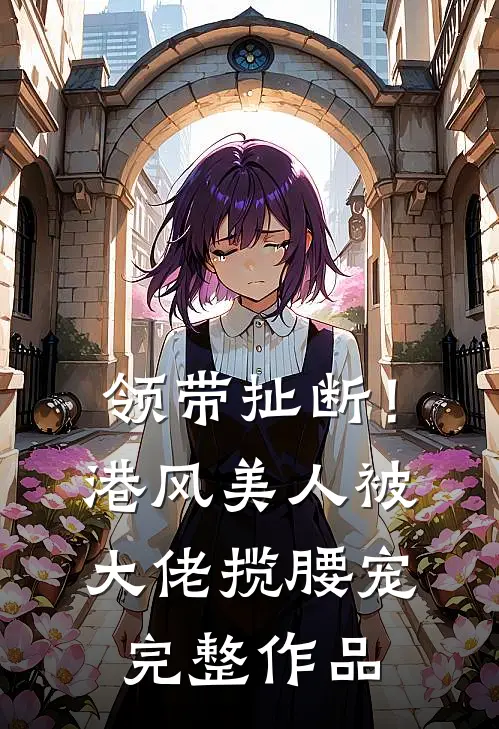 领带扯断！港风美人被大佬揽腰宠完整作品