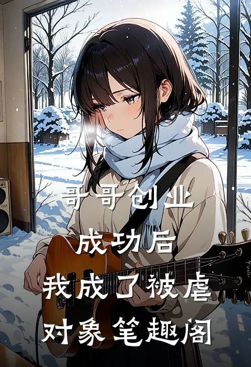 哥哥创业成功后，我成了被虐对象笔趣阁