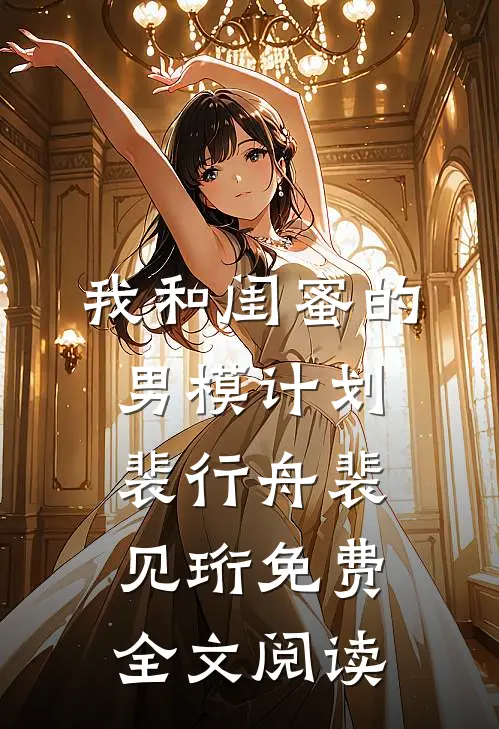 我和闺蜜的男模计划裴行舟裴见珩免费全文阅读
